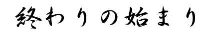 終わりの始まり